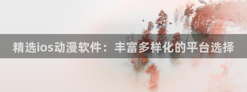囧次元官方官网：精选ios动漫软件：丰富多样化的平台选择